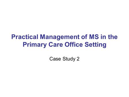 Practical Management of MS in the Primary Care Office Setting Case Study 2.