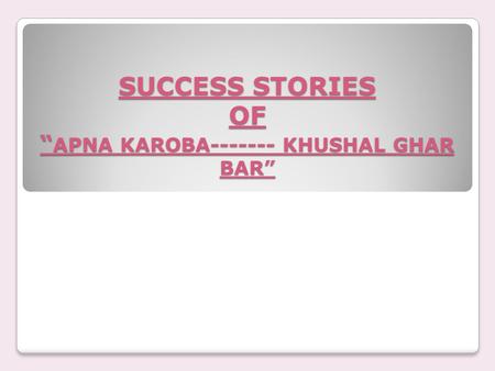 SUCCESS STORIES OF “ APNA KAROBA------- KHUSHAL GHAR BAR”