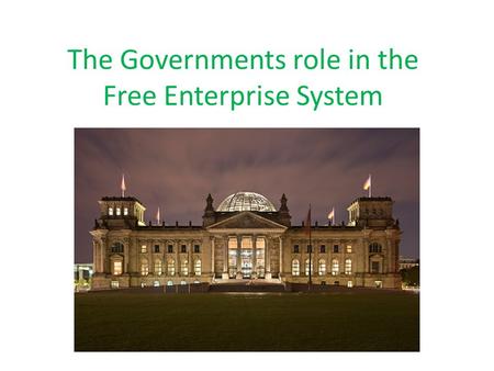 The Governments role in the Free Enterprise System.