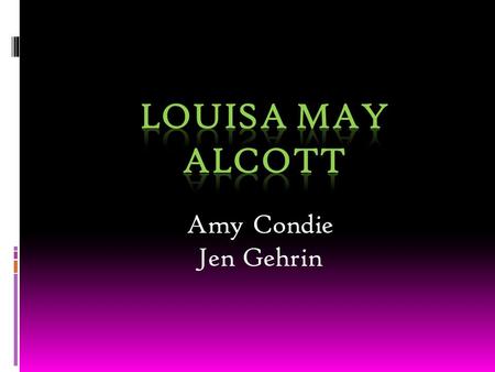 Amy Condie Jen Gehrin. Louisa May Alcott  Born in Germantown, Pennsylvania on November 29, 1832  Louisa and her three sisters, Anna, Elizabeth, and.