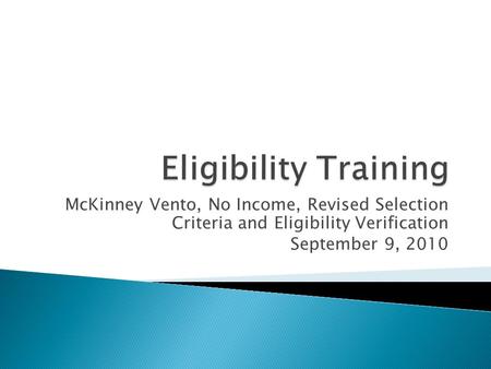 Eligibility Training McKinney Vento, No Income, Revised Selection Criteria and Eligibility Verification September 9, 2010.