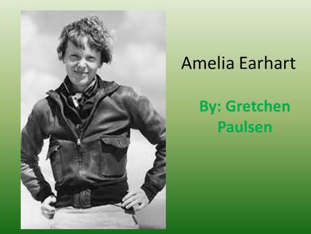 Amelia Earhart By: Gretchen Paulsen.