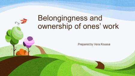 Belongingness and ownership of ones’ work Prepared by Vera Koussa.