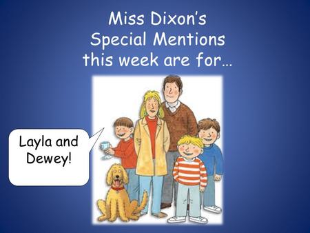 Miss Dixon’s Special Mentions this week are for… Layla and Dewey!
