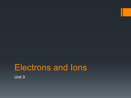 Electrons and Ions Unit 3. Electron Energy Levels  What are electrons and where are they located?  Small negatively charged particles  Located in the.
