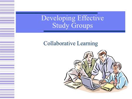Developing Effective Study Groups Collaborative Learning.