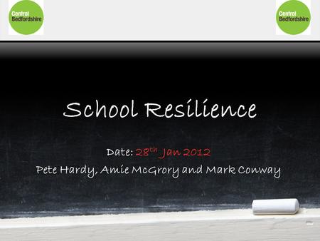 School Resilience Date: 28 th Jan 2012 Pete Hardy, Amie McGrory and Mark Conway.