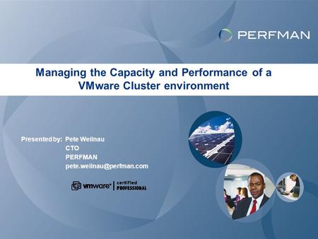 Managing the Capacity and Performance of a VMware Cluster environment Presented by: Pete Weilnau CTO PERFMAN
