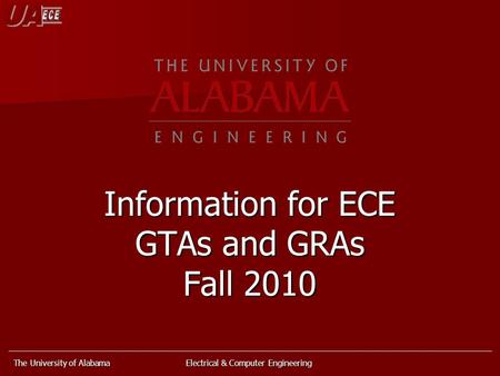 The University of Alabama Electrical & Computer Engineering Information for ECE GTAs and GRAs Fall 2010.