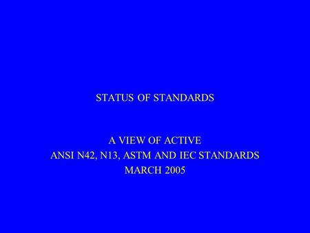 A VIEW OF ACTIVE ANSI N42, N13, ASTM AND IEC STANDARDS MARCH 2005