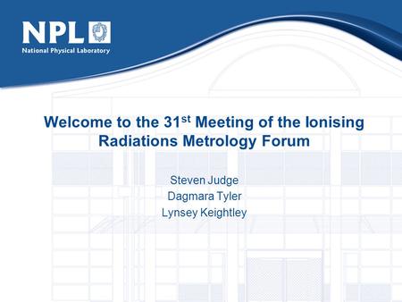 Welcome to the 31 st Meeting of the Ionising Radiations Metrology Forum Steven Judge Dagmara Tyler Lynsey Keightley.