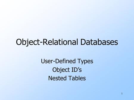 1 Object-Relational Databases User-Defined Types Object ID’s Nested Tables.