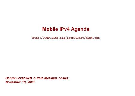 Mobile IPv4 Agenda  Henrik Levkowetz & Pete McCann, chairs November 10, 2003.