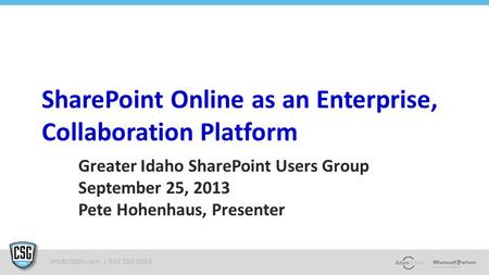 | 503 292-0859 SharePoint Online as an Enterprise, Collaboration Platform Greater Idaho SharePoint Users Group September 25, 2013 Pete.