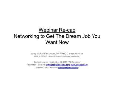 Webinar Re-cap Networking to Get The Dream Job You Want Now Amy McAuliffe Cooper, ONWARD Career Advisor MBA, CPRW (Certified Professional Resume Writer)