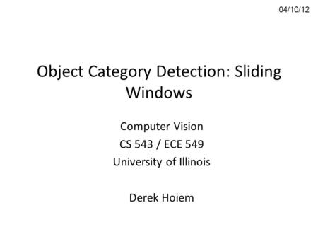 Object Category Detection: Sliding Windows Computer Vision CS 543 / ECE 549 University of Illinois Derek Hoiem 04/10/12.