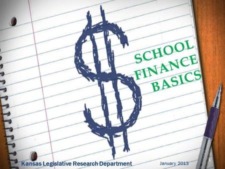 Kansas Legislative Research Department SCHOOL FINANCE BASICS 1 January 2013.