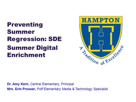 Preventing Summer Regression: SDE Summer Digital Enrichment Dr. Amy Kern, Central Elementary, Principal Mrs. Erin Prosser, Poff Elementary Media & Technology.