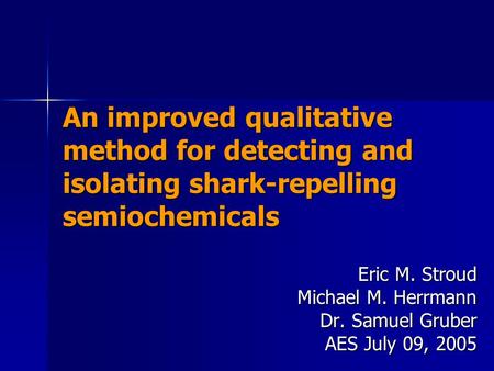 An improved qualitative method for detecting and isolating shark-repelling semiochemicals Eric M. Stroud Michael M. Herrmann Dr. Samuel Gruber AES July.