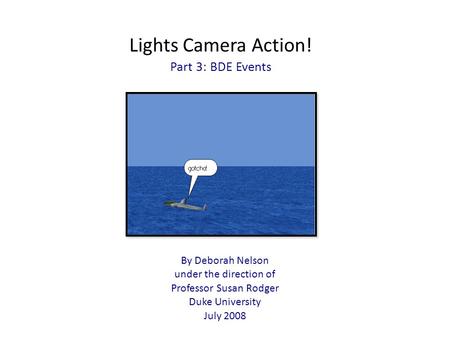 Lights Camera Action! Part 3: BDE Events By Deborah Nelson under the direction of Professor Susan Rodger Duke University July 2008.