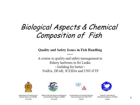 1 Biological Aspects & Chemical Composition of Fish Quality and Safety Issues in Fish Handling ----- A course in quality and safety management in fishery.