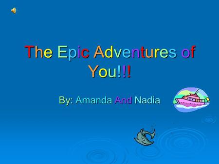 The Epic Adventures ofYou!!!The Epic Adventures ofYou!!!The Epic Adventures ofYou!!!The Epic Adventures ofYou!!! By: Amanda And Nadia.