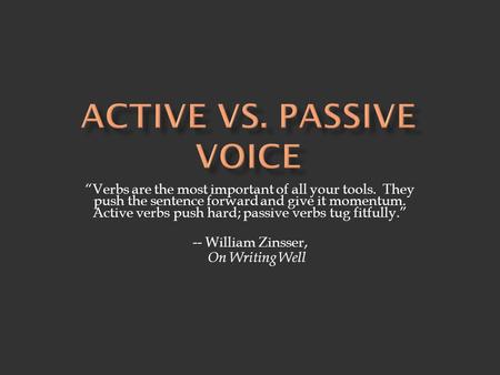 “Verbs are the most important of all your tools. They push the sentence forward and give it momentum. Active verbs push hard; passive verbs tug fitfully.”