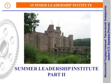 SUMMER LEADERSHIP INSTITUTE Russia, Bauman Moscow State Technical UNiversity 1 SUMMER LEADERSHIP INSTITUTE PART II Московский Государственный Технический.