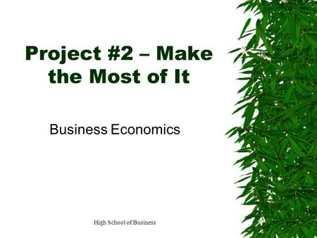 High School of Business Project #2 – Make the Most of It Business Economics.