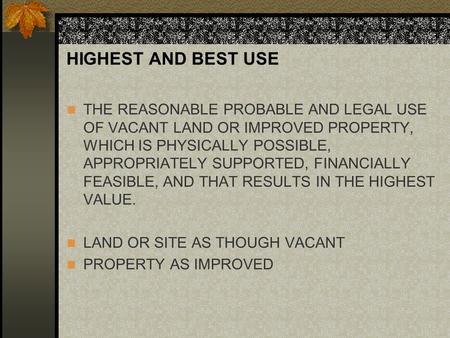 HIGHEST AND BEST USE THE REASONABLE PROBABLE AND LEGAL USE OF VACANT LAND OR IMPROVED PROPERTY, WHICH IS PHYSICALLY POSSIBLE, APPROPRIATELY SUPPORTED,