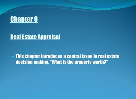 Chapter 9 Real Estate Appraisal This chapter introduces a central issue in real estate decision making, “What is the property worth?”