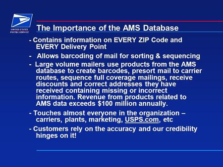 The Importance of the AMS Database - Contains information on EVERY ZIP Code and EVERY Delivery Point - Allows barcoding of mail for sorting & sequencing.