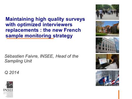 Maintaining high quality surveys with optimized interviewers replacements : the new French sample monitoring strategy Sébastien Faivre, INSEE, Head of.