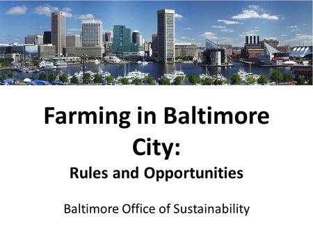 Farming in Baltimore City: Rules and Opportunities Baltimore Office of Sustainability.