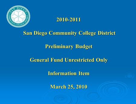 2010-2011 San Diego Community College District Preliminary Budget General Fund Unrestricted Only Information Item March 25, 2010.