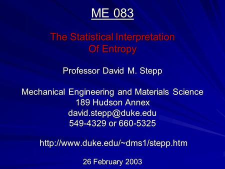 ME 083 The Statistical Interpretation Of Entropy Professor David M. Stepp Mechanical Engineering and Materials Science 189 Hudson Annex