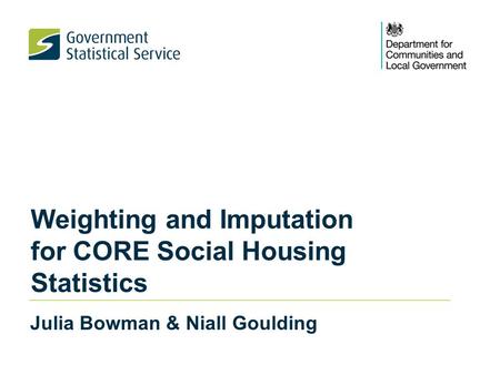 Weighting and Imputation for CORE Social Housing Statistics Julia Bowman & Niall Goulding.