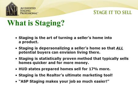 Barb Schwarz, AB, ASPM, Certified Speaking Professional (CSP) The Creator of Home Staging™ What is Staging? Staging is the art of turning a seller’s home.