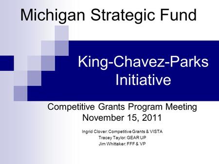 King-Chavez-Parks Initiative Competitive Grants Program Meeting November 15, 2011 Ingrid Clover: Competitive Grants & VISTA Tracey Taylor: GEAR UP Jim.