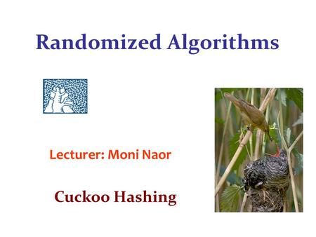 Randomized Algorithms Lecturer: Moni Naor Cuckoo Hashing.