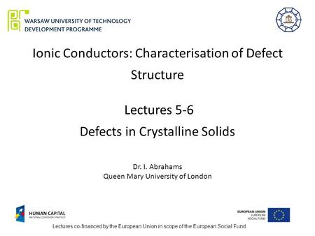 Ionic Conductors: Characterisation of Defect Structure Lectures 5-6 Defects in Crystalline Solids Dr. I. Abrahams Queen Mary University of London.