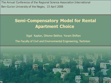 The Annual Conference of the Regional Science Association International Ben-Gurion University of the Negev, 15 April 2008 Semi-Compensatory Model for Rental.