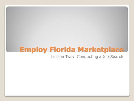Employ Florida Marketplace Lesson Two: Conducting a Job Search.