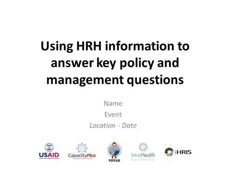 Using HRH information to answer key policy and management questions Name Event Location - Date.