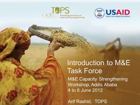 Introduction to M&E Task Force M&E Capacity Strengthening Workshop, Addis Ababa 4 to 8 June 2012 Arif Rashid, TOPS.