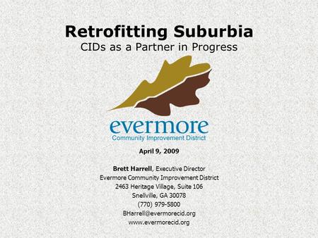 Retrofitting Suburbia CIDs as a Partner in Progress April 9, 2009 Brett Harrell, Executive Director Evermore Community Improvement District 2463 Heritage.