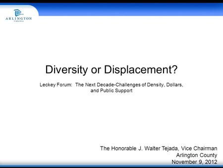 Diversity or Displacement? Leckey Forum: The Next Decade-Challenges of Density, Dollars, and Public Support The Honorable J. Walter Tejada, Vice Chairman.
