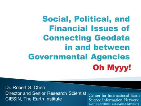 Oh Myyy! Dr. Robert S. Chen Director and Senior Research Scientist CIESIN, The Earth Institute.