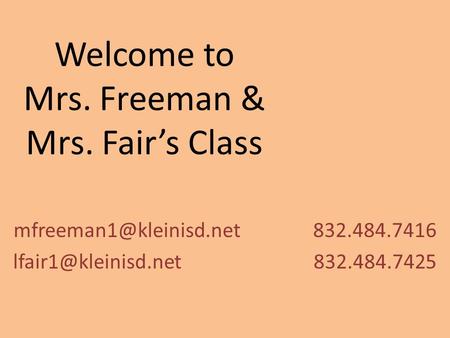 Welcome to Mrs. Freeman & Mrs. Fair’s Class 832.484.7416 832.484.7425.