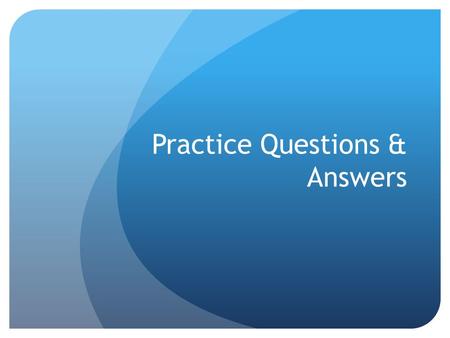 Practice Questions & Answers. For the following questions, the answer will always be on the next slide. Try to do the question first without looking at.